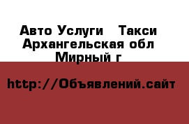 Авто Услуги - Такси. Архангельская обл.,Мирный г.